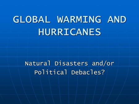 GLOBAL WARMING AND HURRICANES Natural Disasters and/or Political Debacles?