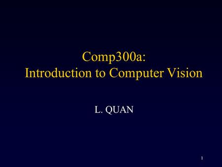 1 Comp300a: Introduction to Computer Vision L. QUAN.