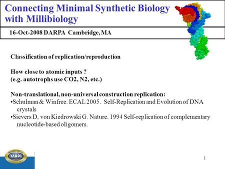 1 16-Oct-2008 DARPA Cambridge, MA Connecting Minimal Synthetic Biology with Millibiology Classification of replication/reproduction How close to atomic.