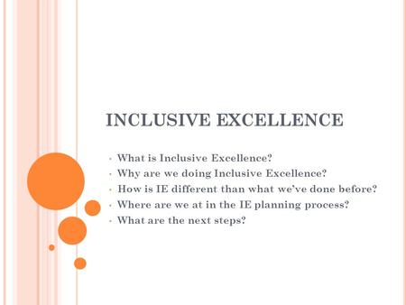INCLUSIVE EXCELLENCE What is Inclusive Excellence? Why are we doing Inclusive Excellence? How is IE different than what we’ve done before? Where are we.