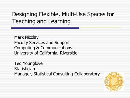 Designing Flexible, Multi-Use Spaces for Teaching and Learning Mark Nicolay Faculty Services and Support Computing & Communications University of California,