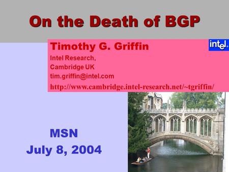 On the Death of BGP MSN July 8, 2004 Timothy G. Griffin Intel Research, Cambridge UK