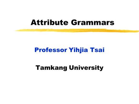 Attribute Grammars Professor Yihjia Tsai Tamkang University.
