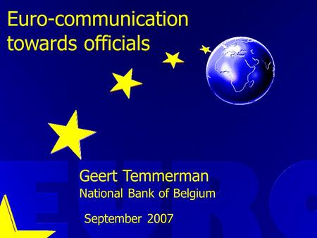 September 2007 Geert Temmerman National Bank of Belgium Euro-communication towards officials.