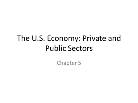 The U.S. Economy: Private and Public Sectors Chapter 5.