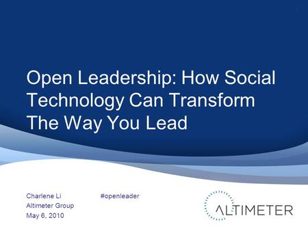 Open Leadership: How Social Technology Can Transform The Way You Lead Charlene Li Altimeter Group May 6, 2010 1 #openleader.