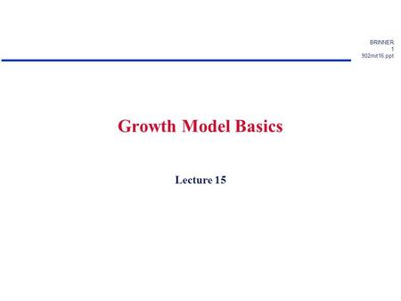 BRINNER 1 902mit16.ppt Growth Model Basics Lecture 15.