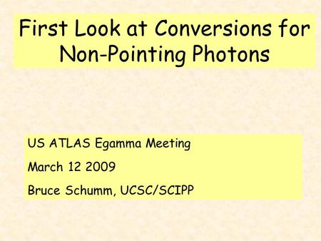 First Look at Conversions for Non-Pointing Photons US ATLAS Egamma Meeting March 12 2009 Bruce Schumm, UCSC/SCIPP.