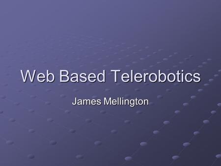 Web Based Telerobotics James Mellington. Overview Telerobotics Telerobotics The Current System The Goal Work Done So Far The Future Summary.