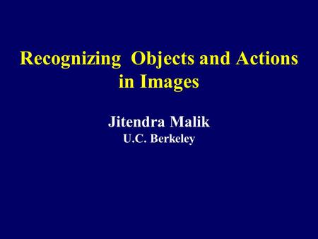 Recognizing Objects and Actions in Images Jitendra Malik U.C. Berkeley.