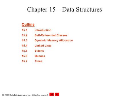  2000 Deitel & Associates, Inc. All rights reserved. Chapter 15 – Data Structures Outline 15.1Introduction 15.2Self-Referential Classes 15.3Dynamic Memory.