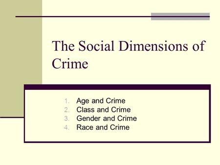 The Social Dimensions of Crime 1. Age and Crime 2. Class and Crime 3. Gender and Crime 4. Race and Crime.