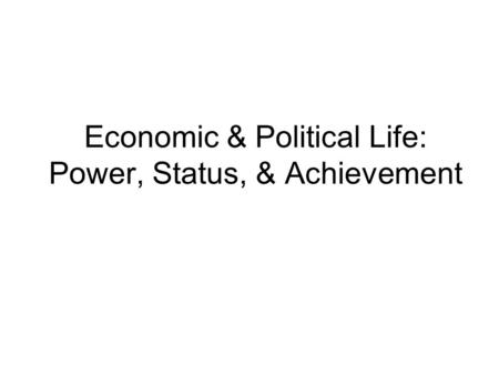 Economic & Political Life: Power, Status, & Achievement.
