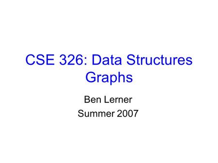 CSE 326: Data Structures Graphs Ben Lerner Summer 2007.