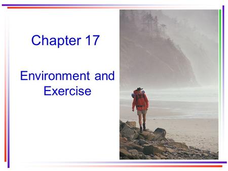 Chapter 17 Environment and Exercise. Heat and Human Physiology Only 15 to 40% of energy is converted into useful work. 60 to 85% of energy is wasted as.