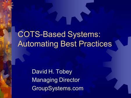 COTS-Based Systems: Automating Best Practices David H. Tobey Managing Director GroupSystems.com.