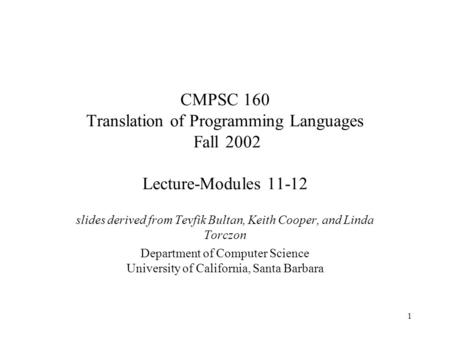 1 CMPSC 160 Translation of Programming Languages Fall 2002 Lecture-Modules 11-12 slides derived from Tevfik Bultan, Keith Cooper, and Linda Torczon Department.