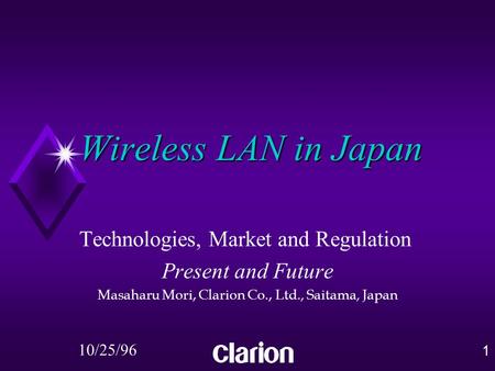 1 Wireless LAN in Japan Technologies, Market and Regulation Present and Future Masaharu Mori, Clarion Co., Ltd., Saitama, Japan 10/25/96.
