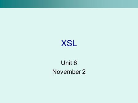 XSL Unit 6 November 2. XSL –eXtensible Stylesheet Language –Basically a stylesheet for XML documents XSL has three parts: –XSLT –XPath –XSL-FO.