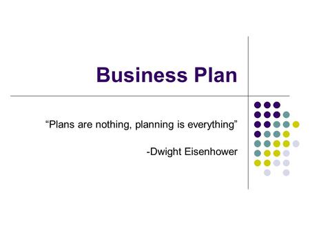 Business Plan “Plans are nothing, planning is everything” -Dwight Eisenhower.