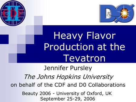 Heavy Flavor Production at the Tevatron Jennifer Pursley The Johns Hopkins University on behalf of the CDF and D0 Collaborations Beauty 2006 - University.