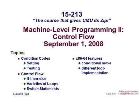 Machine-Level Programming II: Control Flow September 1, 2008 Topics Condition Codes Setting Testing Control Flow If-then-else Varieties of Loops Switch.