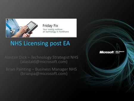 NHS Licensing post EA Alastair Dick – Technology Strategist NHS Brian Painting – Business Manager NHS