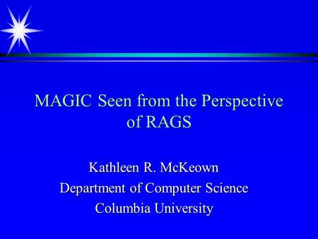 MAGIC Seen from the Perspective of RAGS Kathleen R. McKeown Department of Computer Science Columbia University.