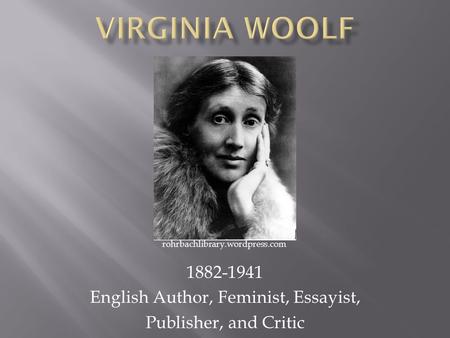 1882-1941 English Author, Feminist, Essayist, Publisher, and Critic rohrbachlibrary.wordpress.com.