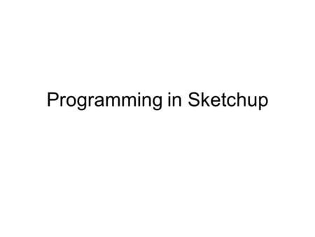 Programming in Sketchup. We can add programmed behaviour to Sketchup The language used is Ruby, an object- oriented programming language There are several.