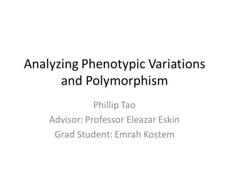 Analyzing Phenotypic Variations and Polymorphism Phillip Tao Advisor: Professor Eleazar Eskin Grad Student: Emrah Kostem.