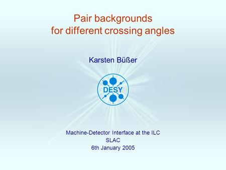 Pair backgrounds for different crossing angles Machine-Detector Interface at the ILC SLAC 6th January 2005 Karsten Büßer.