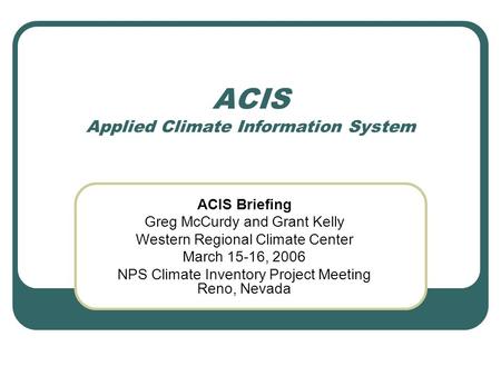 ACIS Applied Climate Information System ACIS Briefing Greg McCurdy and Grant Kelly Western Regional Climate Center March 15-16, 2006 NPS Climate Inventory.