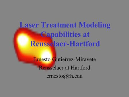 Laser Treatment Modeling Capabilities at Rensselaer-Hartford Ernesto Gutierrez-Miravete Rensselaer at Hartford