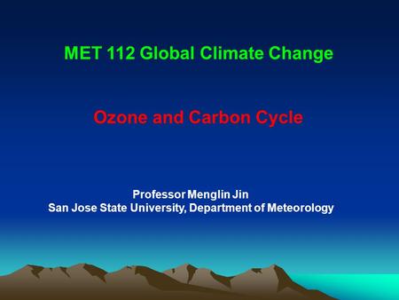 Professor Menglin Jin San Jose State University, Department of Meteorology MET 112 Global Climate Change Ozone and Carbon Cycle.