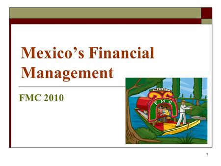 Mexico’s Financial Management FMC 2010 1. FMC 2009  Vouchering  Cashiering  Allowances – Payroll, ORE, Education Allowance, Representation, IVA. 