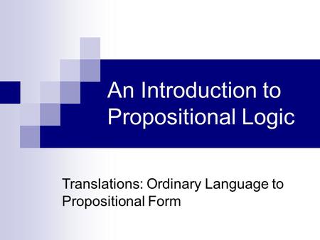 An Introduction to Propositional Logic Translations: Ordinary Language to Propositional Form.
