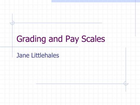 Grading and Pay Scales Jane Littlehales. Problem No standard grades or pay scales for ITSS No standard job description or duties No central control or.