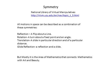 Symmetry All motions in space can be described as a combination of these symmetries: Reflection – A Flip about a Line. Rotation- A turn about a fixed point.