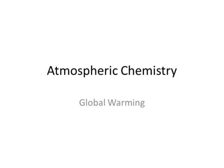 Atmospheric Chemistry Global Warming. GasMole Percent N278.08 O220.95 Ar0.934 CO 2 0.03 O3O3 1.0 x 10 -7 Composition of Atmosphere: