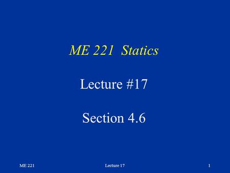 ME 221Lecture 171 ME 221 Statics Lecture #17 Section 4.6.