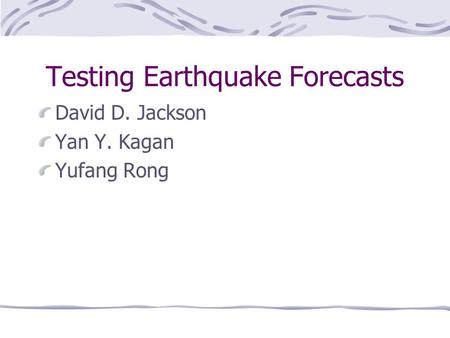 Testing Earthquake Forecasts David D. Jackson Yan Y. Kagan Yufang Rong.