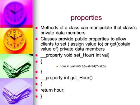 Properties Methods of a class can manipulate that class’s private data members Methods of a class can manipulate that class’s private data members Classes.