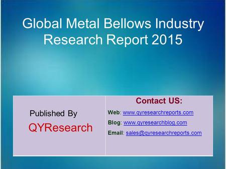Global Metal Bellows Industry Research Report 2015 Published By QYResearch Contact US: Web: www.qyresearchreports.comwww.qyresearchreports.com Blog: www.qyresearchblog.comwww.qyresearchblog.com.