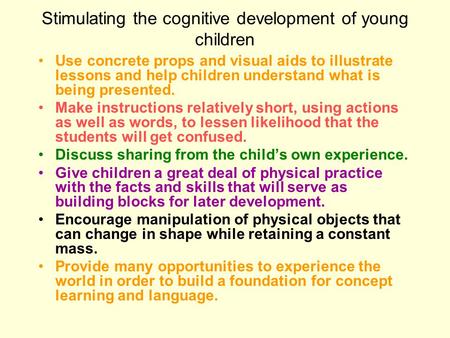 Stimulating the cognitive development of young children Use concrete props and visual aids to illustrate lessons and help children understand what is being.