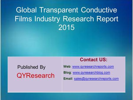 Global Transparent Conductive Films Industry Research Report 2015 Published By QYResearch Contact US: Web: www.qyresearchreports.comwww.qyresearchreports.com.