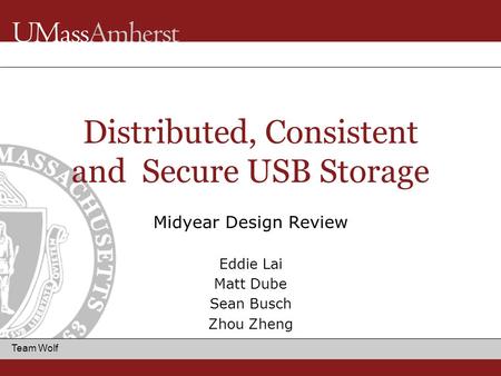 Team Wolf Distributed, Consistent and Secure USB Storage Midyear Design Review Eddie Lai Matt Dube Sean Busch Zhou Zheng.