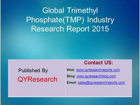 Global Trimethyl Phosphate(TMP) Industry Research Report 2015 Published By QYResearch Contact US: Web: www.qyresearchreports.comwww.qyresearchreports.com.