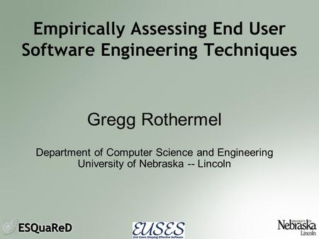 Empirically Assessing End User Software Engineering Techniques Gregg Rothermel Department of Computer Science and Engineering University of Nebraska --