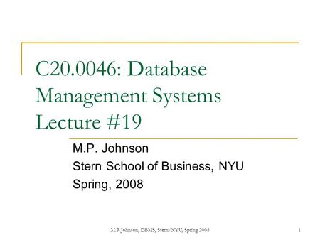 M.P. Johnson, DBMS, Stern/NYU, Spring 20081 C20.0046: Database Management Systems Lecture #19 M.P. Johnson Stern School of Business, NYU Spring, 2008.